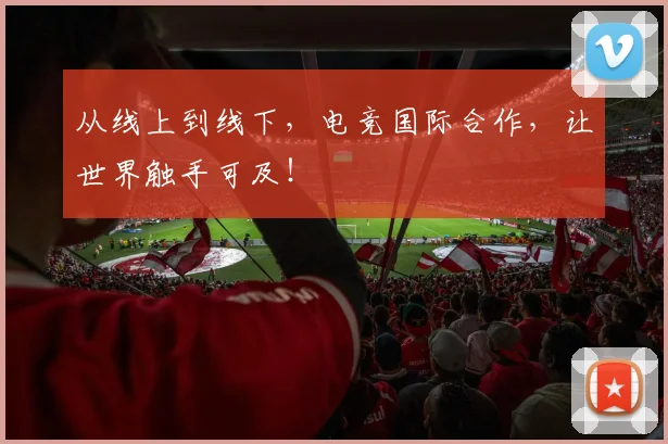 从线上到线下，电竞国际合作，让世界触手可及！