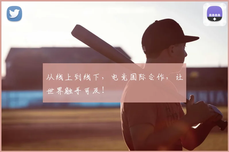 从线上到线下，电竞国际合作，让世界触手可及！
