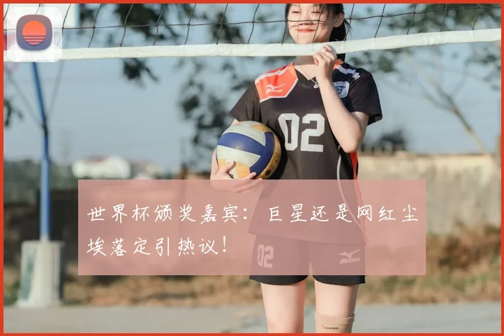 世界杯颁奖嘉宾：巨星还是网红尘埃落定引热议！