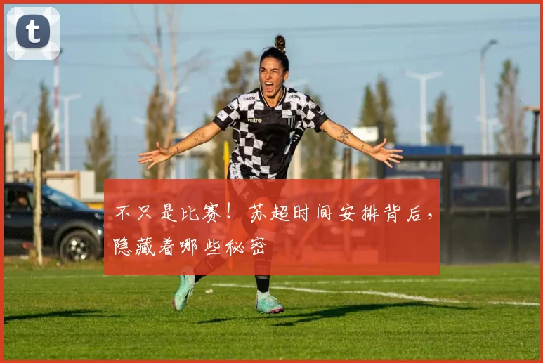 不只是比赛！苏超时间安排背后，隐藏着哪些秘密