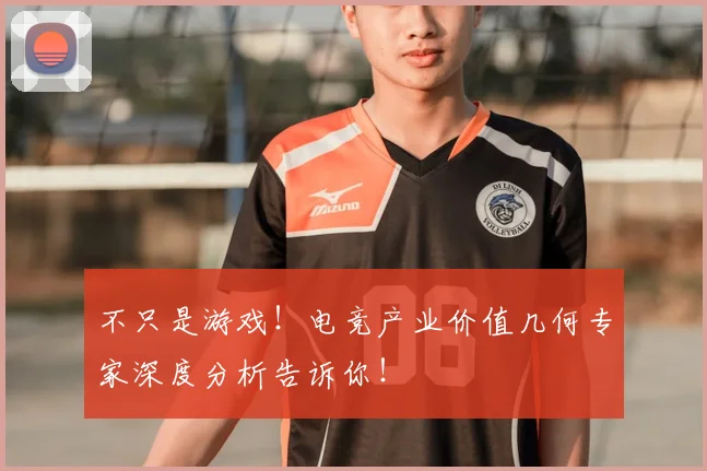 不只是游戏！电竞产业价值几何专家深度分析告诉你！